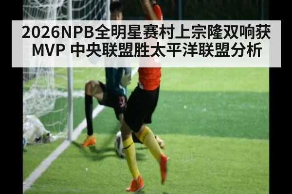 2026NPB全明星赛村上宗隆双响获MVP 中央联盟胜太平洋联盟分析