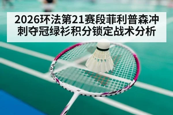 2026环法第21赛段菲利普森冲刺夺冠绿衫积分锁定战术分析