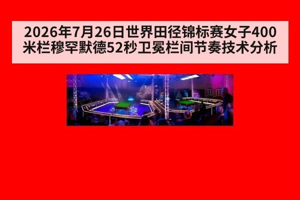 2026年7月26日世界田径锦标赛女子400米栏穆罕默德52秒卫冕栏间节奏技术分析