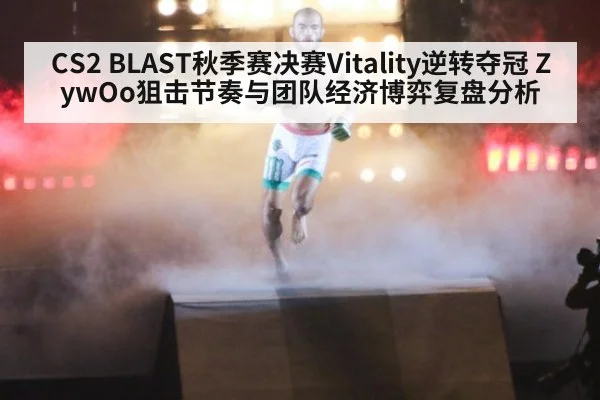 CS2 BLAST秋季赛决赛Vitality逆转夺冠 ZywOo狙击节奏与团队经济博弈复盘分析