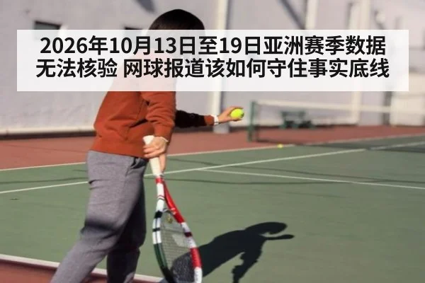 2026年10月13日至19日亚洲赛季数据无法核验 网球报道该如何守住事实底线