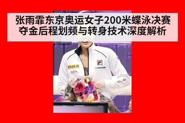 张雨霏东京奥运女子200米蝶泳决赛夺金后程划频与转身技术深度解析
